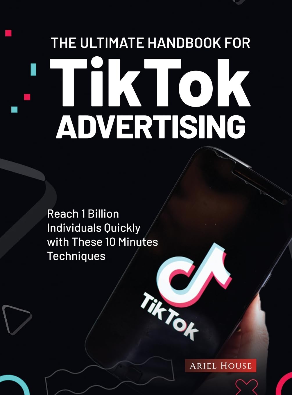 The Ultimate Handbook for TikTok Advertising Reach 1 Billion - by               
		   Ariel House     
       			(Author) 
       	             Format: Hardcover Official Imagery - 2
